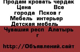 Продам кровать чердак › Цена ­ 6 000 - Все города, Псков г. Мебель, интерьер » Детская мебель   . Чувашия респ.,Алатырь г.